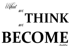 What we Think we Become- Buddha.